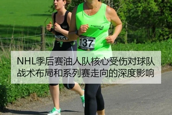 NHL季后赛油人队核心受伤对球队战术布局和系列赛走向的深度影响