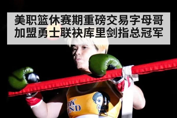 美职篮休赛期重磅交易字母哥加盟勇士联袂库里剑指总冠军