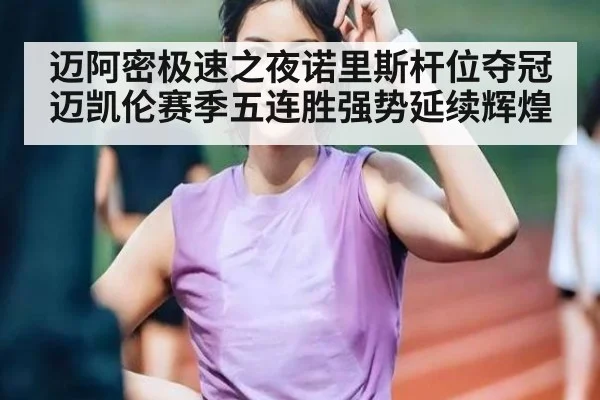 迈阿密极速之夜诺里斯杆位夺冠迈凯伦赛季五连胜强势延续辉煌