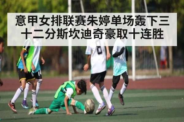 意甲女排联赛朱婷单场轰下三十二分斯坎迪奇豪取十连胜