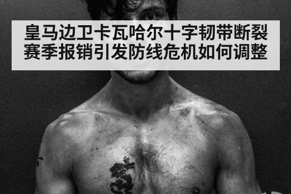 皇马边卫卡瓦哈尔十字韧带断裂赛季报销引发防线危机如何调整